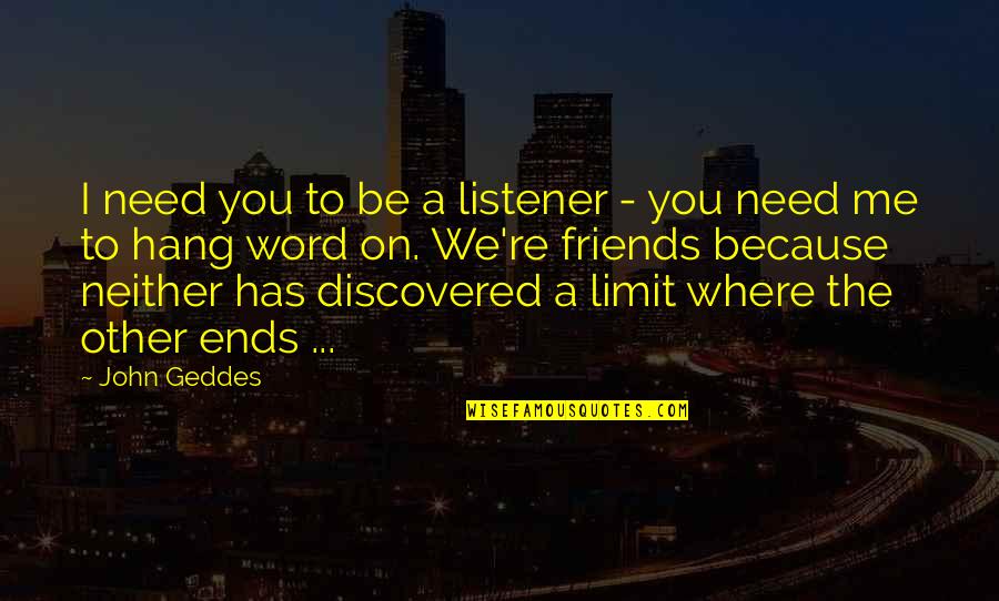 Listerner Quotes By John Geddes: I need you to be a listener -