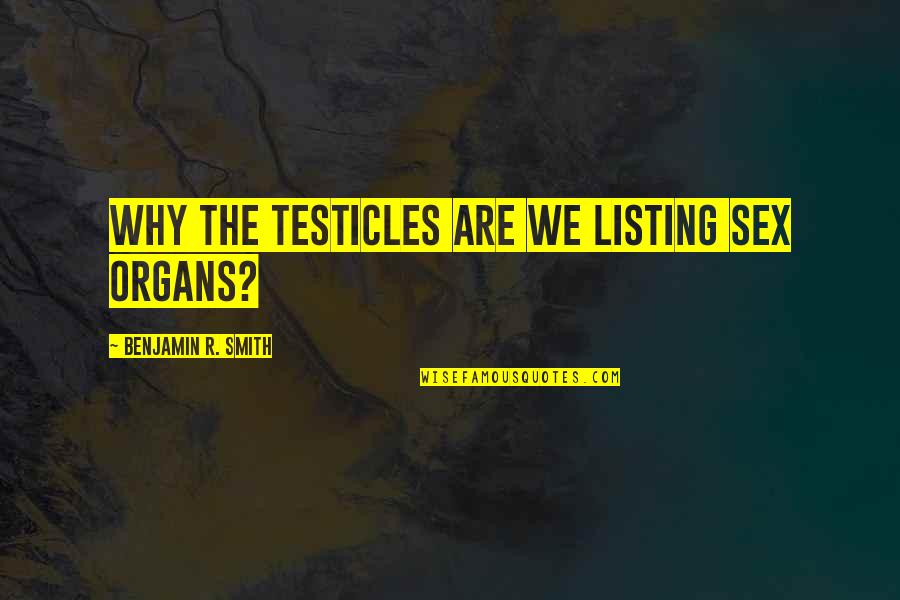 Listing A Quotes By Benjamin R. Smith: Why the testicles are we listing sex organs?