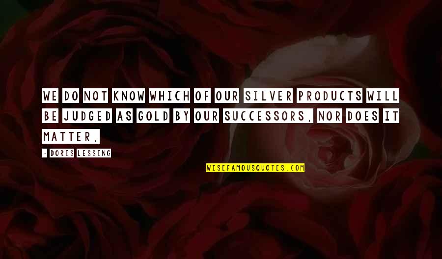 Listne Quotes By Doris Lessing: We do not know which of our silver