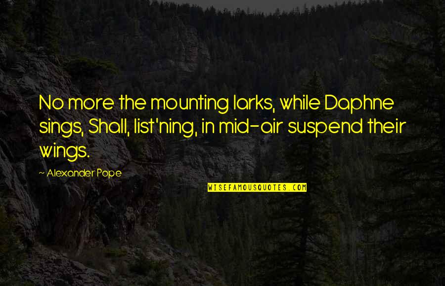 List'ning Quotes By Alexander Pope: No more the mounting larks, while Daphne sings,