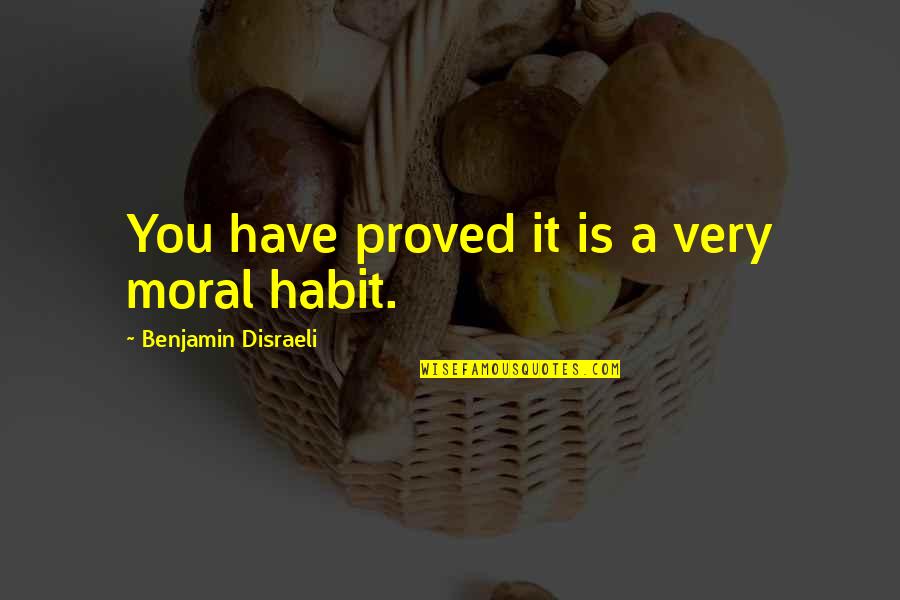 Liston Rojo Quotes By Benjamin Disraeli: You have proved it is a very moral