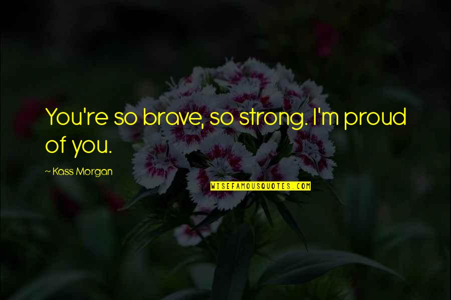Listrik Dinamis Quotes By Kass Morgan: You're so brave, so strong. I'm proud of Listrik Dinamis Quotes By Kass Morgan: You're so brave, so strong. I'm proud of