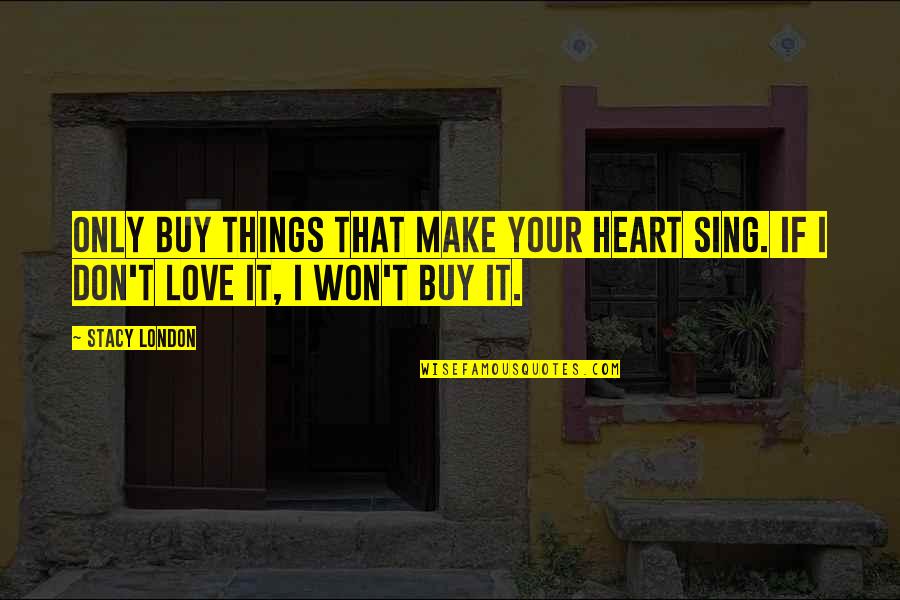 Listserve Quotes By Stacy London: Only buy things that make your heart sing.