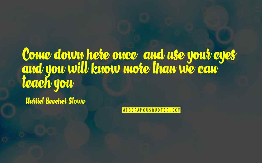Listservs Dictionary Quotes By Harriet Beecher Stowe: Come down here once, and use your eyes,