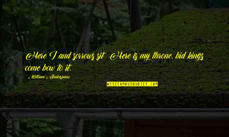 Listservs Quotes By William Shakespeare: Here I and sorrows sit; Here is my