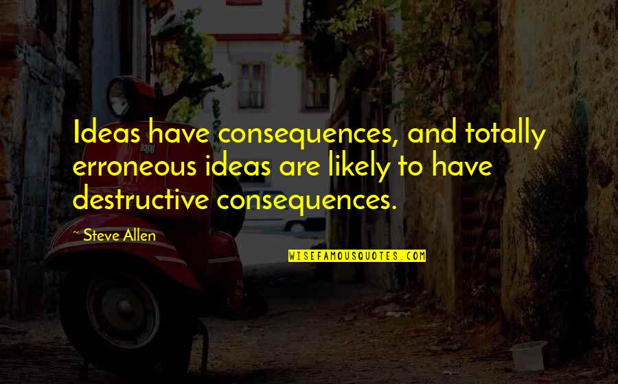 Listverse Atheist Quotes By Steve Allen: Ideas have consequences, and totally erroneous ideas are