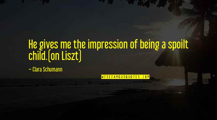 Liszt Quotes By Clara Schumann: He gives me the impression of being a