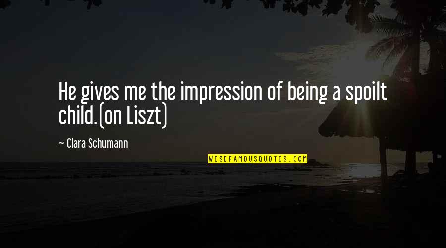 Liszt Un Quotes By Clara Schumann: He gives me the impression of being a Liszt Un Quotes By Clara Schumann: He gives me the impression of being a
