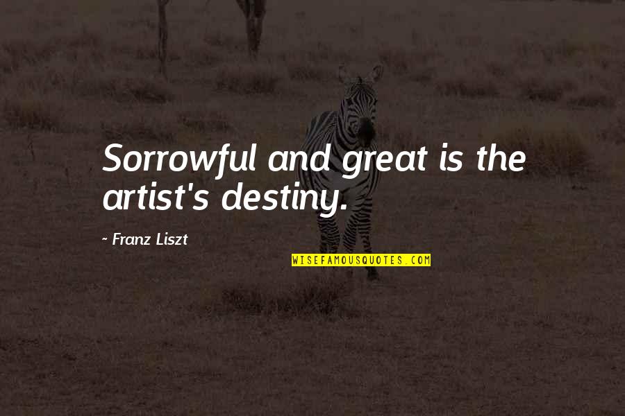 Liszt Un Quotes By Franz Liszt: Sorrowful and great is the artist's destiny. Liszt Un Quotes By Franz Liszt: Sorrowful and great is the artist's destiny.