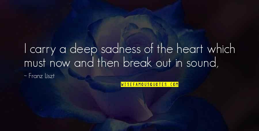 Liszt Un Quotes By Franz Liszt: I carry a deep sadness of the heart