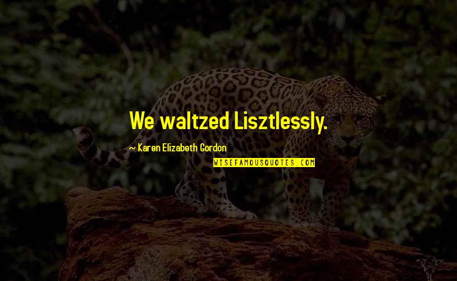 Lisztlessly Quotes By Karen Elizabeth Gordon: We waltzed Lisztlessly.