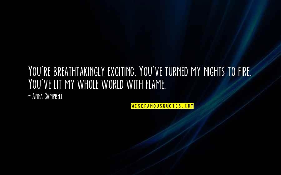 Lit A Fire Quotes By Anna Campbell: You're breathtakingly exciting. You've turned my nights to