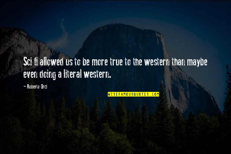 Lit Crit Quotes By Roberto Orci: Sci fi allowed us to be more true Lit Crit Quotes By Roberto Orci: Sci fi allowed us to be more true