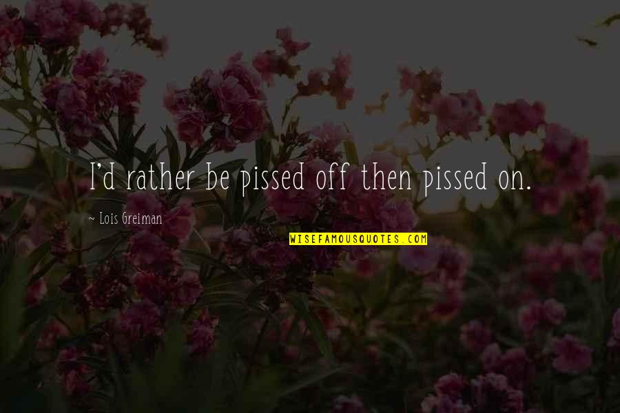 Lit Humor Quotes By Lois Greiman: I'd rather be pissed off then pissed on.