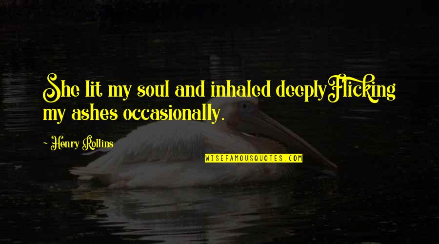 Lit Quotes By Henry Rollins: She lit my soul and inhaled deeplyFlicking my