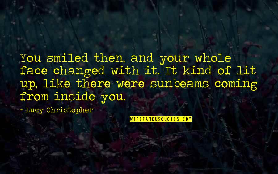 Lit Up Quotes By Lucy Christopher: You smiled then, and your whole face changed