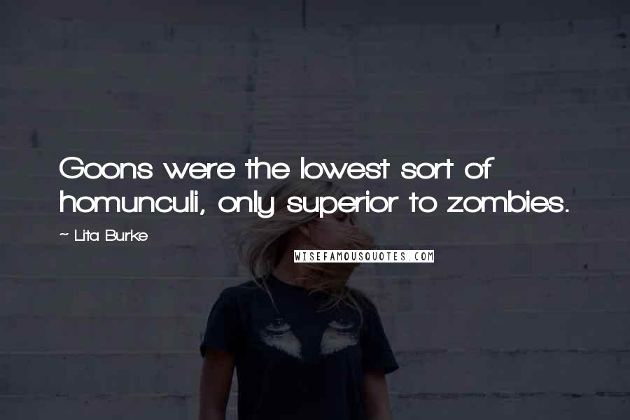 Lita Burke quotes: Goons were the lowest sort of homunculi, only superior to zombies.