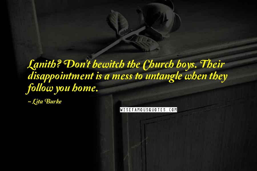 Lita Burke quotes: Lanith? Don't bewitch the Church boys. Their disappointment is a mess to untangle when they follow you home.