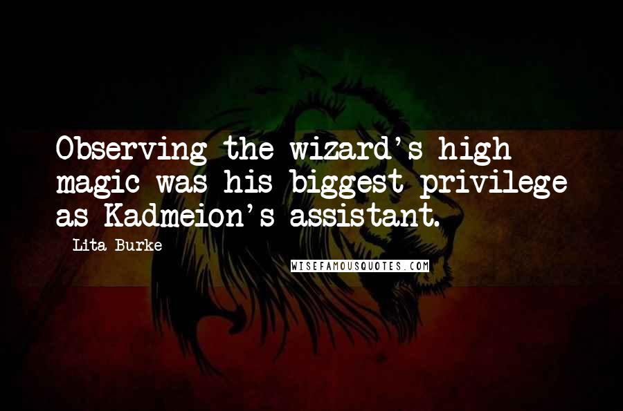 Lita Burke quotes: Observing the wizard's high magic was his biggest privilege as Kadmeion's assistant.