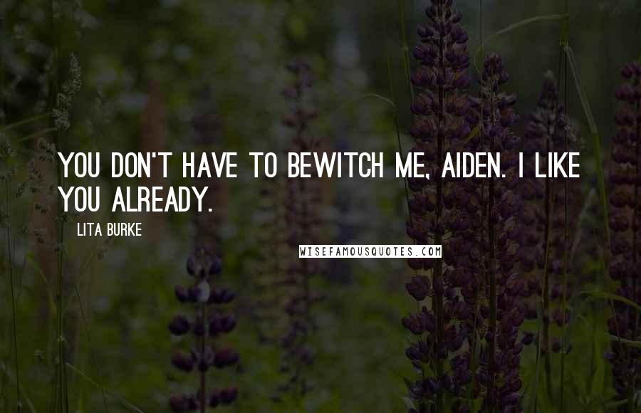 Lita Burke quotes: You don't have to bewitch me, Aiden. I like you already.