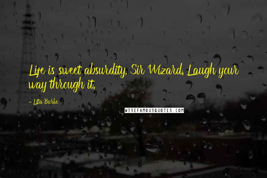 Lita Burke quotes: Life is sweet absurdity, Sir Wizard. Laugh your way through it.