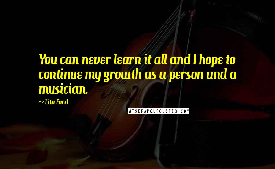 Lita Ford quotes: You can never learn it all and I hope to continue my growth as a person and a musician.