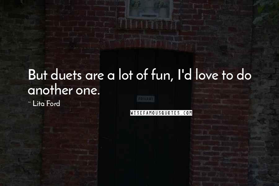 Lita Ford quotes: But duets are a lot of fun, I'd love to do another one.