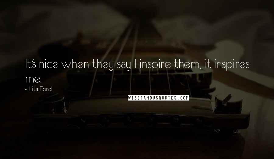 Lita Ford quotes: It's nice when they say I inspire them, it inspires me.