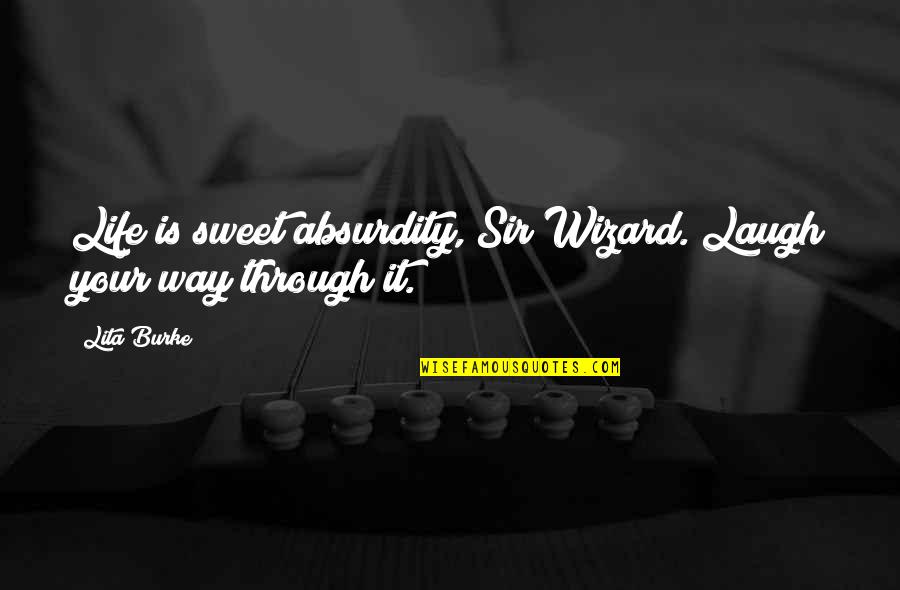 Lita Quotes By Lita Burke: Life is sweet absurdity, Sir Wizard. Laugh your