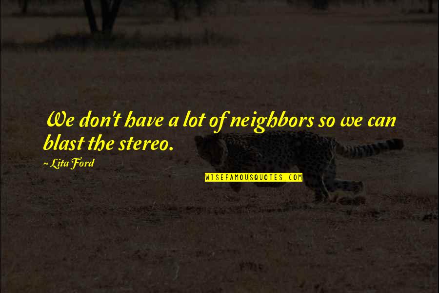 Lita Quotes By Lita Ford: We don't have a lot of neighbors so