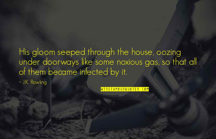 Litanie K Quotes By J.K. Rowling: His gloom seeped through the house, oozing under Litanie K Quotes By J.K. Rowling: His gloom seeped through the house, oozing under