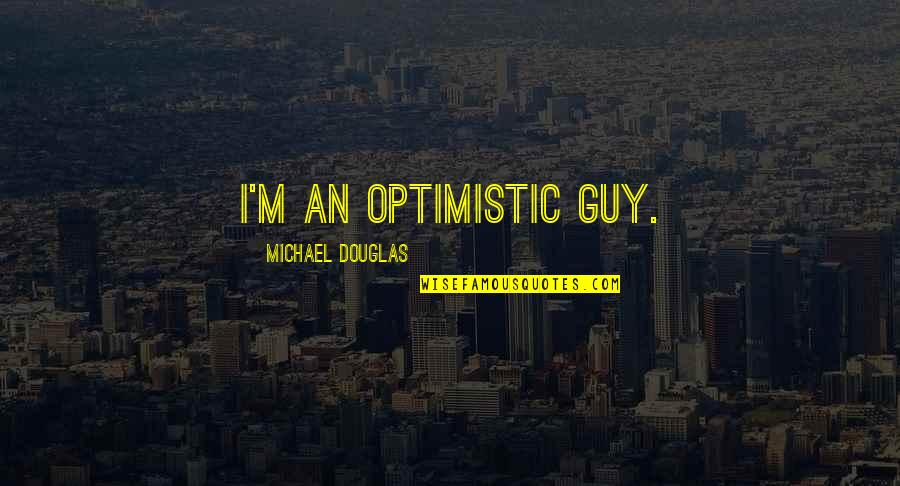 Litanies To My Heavenly Brown Quotes By Michael Douglas: I'm an optimistic guy.