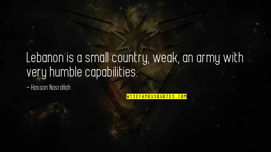 Litany Of Humility Quotes By Hassan Nasrallah: Lebanon is a small country, weak, an army Litany Of Humility Quotes By Hassan Nasrallah: Lebanon is a small country, weak, an army