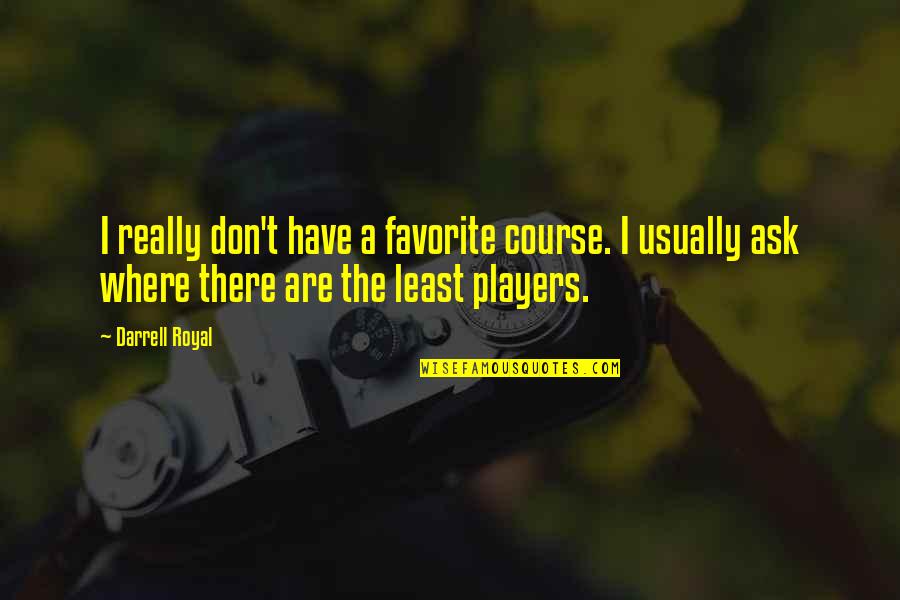 Litcrit Quotes By Darrell Royal: I really don't have a favorite course. I