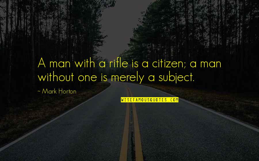 Litcrit Quotes By Mark Horton: A man with a rifle is a citizen;
