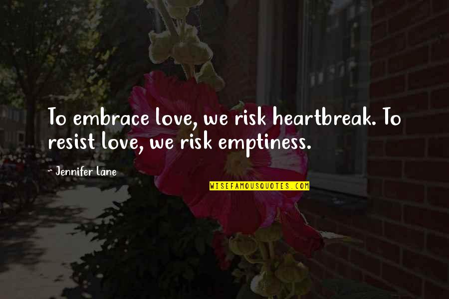 Lite Hearted Quotes By Jennifer Lane: To embrace love, we risk heartbreak. To resist