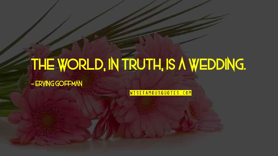 Lite Quotes By Erving Goffman: The world, in truth, is a wedding. Lite Quotes By Erving Goffman: The world, in truth, is a wedding.