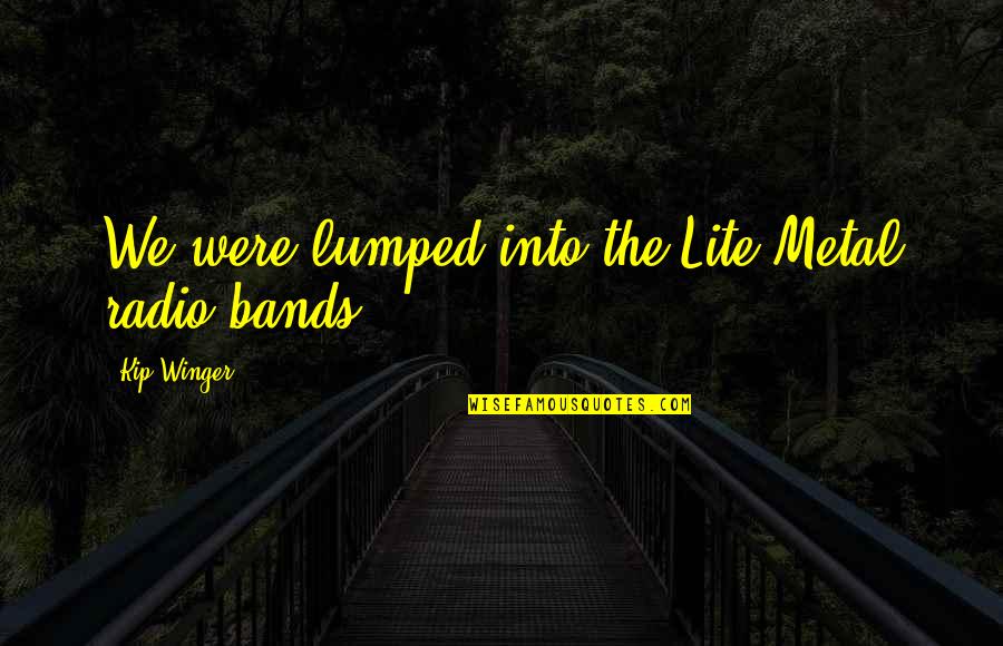 Lite Quotes By Kip Winger: We were lumped into the Lite Metal radio Lite Quotes By Kip Winger: We were lumped into the Lite Metal radio
