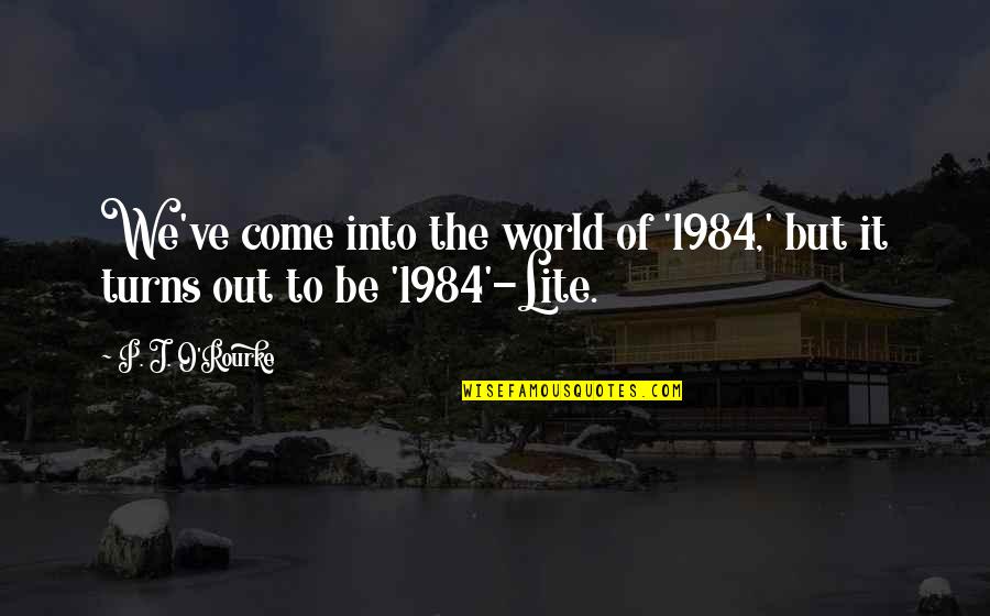 Lite Quotes By P. J. O'Rourke: We've come into the world of '1984,' but