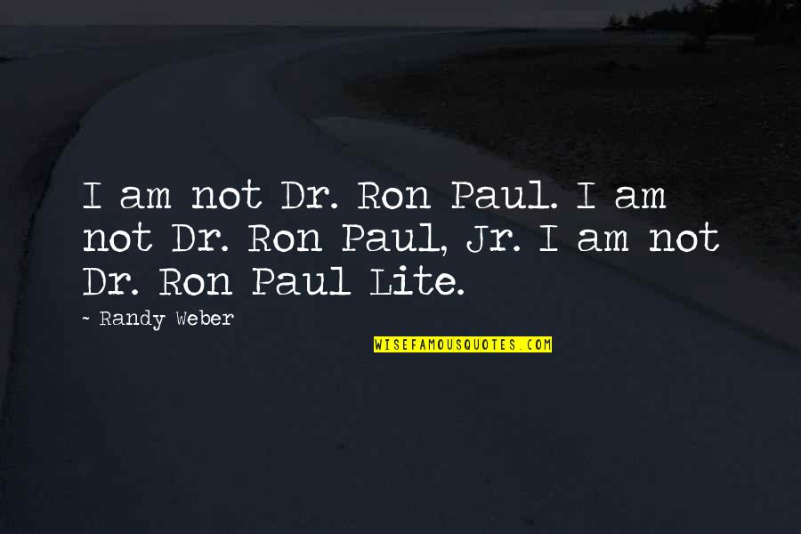 Lite Quotes By Randy Weber: I am not Dr. Ron Paul. I am