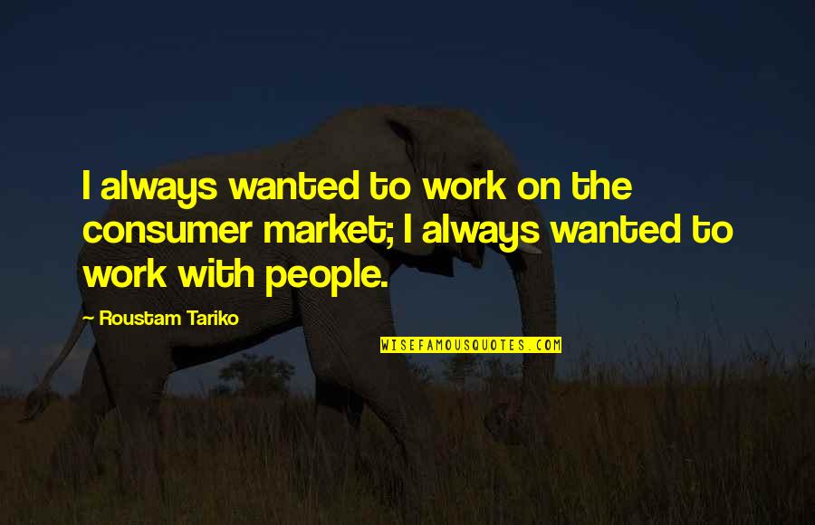 Lite Quotes By Roustam Tariko: I always wanted to work on the consumer Lite Quotes By Roustam Tariko: I always wanted to work on the consumer