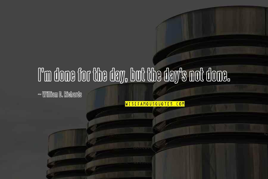 Lite Quotes By William D. Richards: I'm done for the day, but the day's Lite Quotes By William D. Richards: I'm done for the day, but the day's