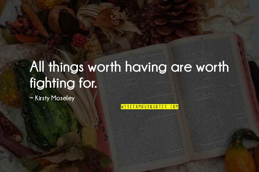 Litely Quotes By Kirsty Moseley: All things worth having are worth fighting for. Litely Quotes By Kirsty Moseley: All things worth having are worth fighting for.