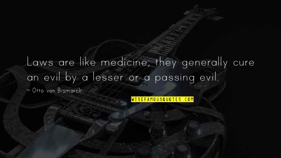 Litematic Quotes By Otto Von Bismarck: Laws are like medicine; they generally cure an