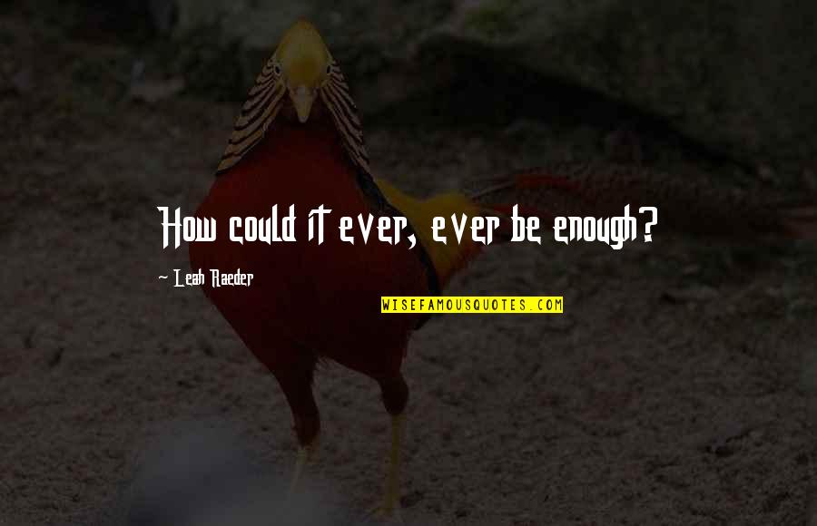 Literacy And Multilingualism Quotes By Leah Raeder: How could it ever, ever be enough?