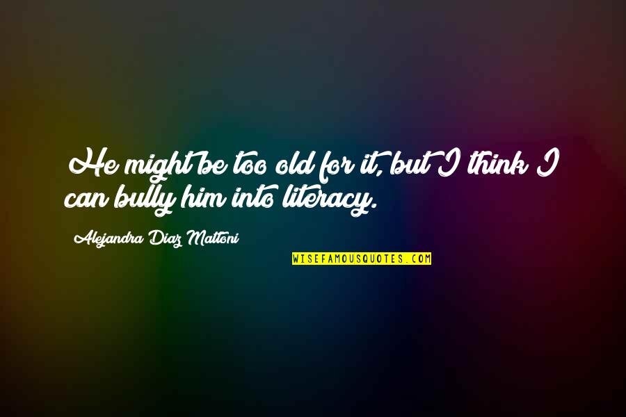 Literacy And Reading Quotes By Alejandra Diaz Mattoni: He might be too old for it, but Literacy And Reading Quotes By Alejandra Diaz Mattoni: He might be too old for it, but