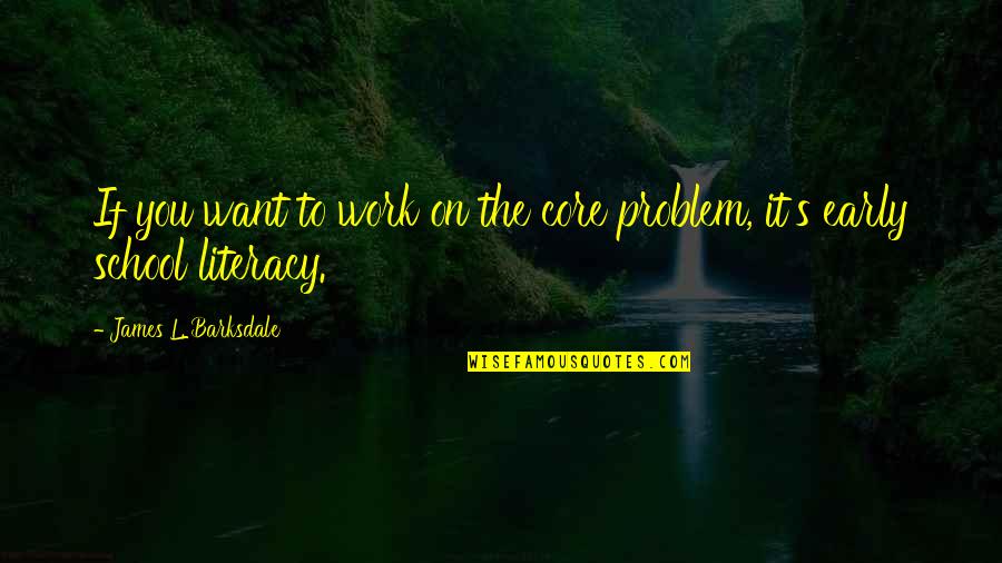 Literacy And Reading Quotes By James L. Barksdale: If you want to work on the core Literacy And Reading Quotes By James L. Barksdale: If you want to work on the core