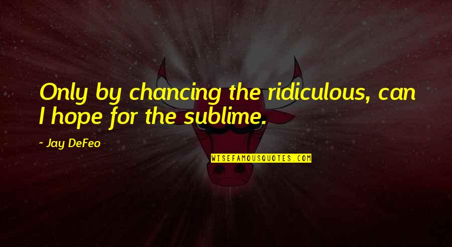 Literacy And Technology Quotes By Jay DeFeo: Only by chancing the ridiculous, can I hope