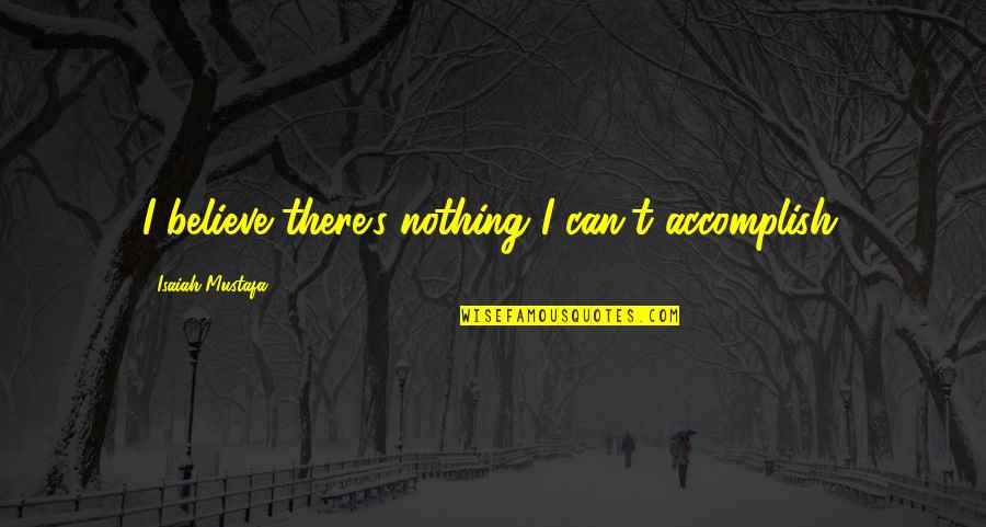 Literacy And Writing Quotes By Isaiah Mustafa: I believe there's nothing I can't accomplish. Literacy And Writing Quotes By Isaiah Mustafa: I believe there's nothing I can't accomplish.