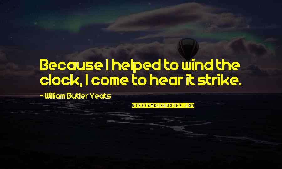 Literacy From Famous People Quotes By William Butler Yeats: Because I helped to wind the clock, I